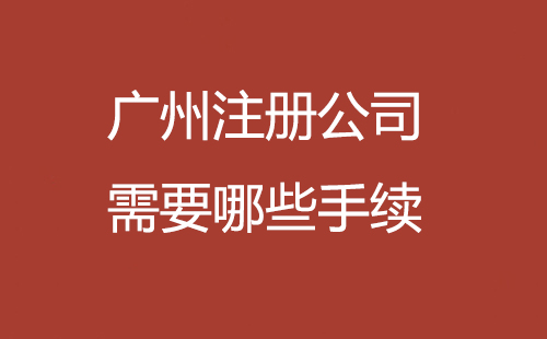 廣州注冊公司需要哪些手續(xù)